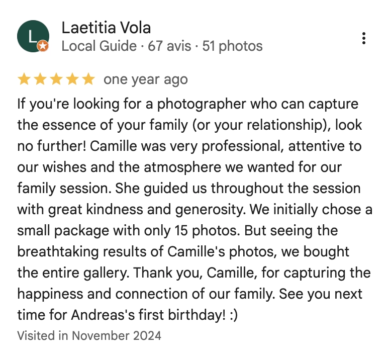 If you're looking for a photographer who can capture the essence of your family (or your relationship), look no further! Camille was very professional, attentive to our wishes and the atmosphere we wanted for our family session. She guided us throughout the session with great kindness and generosity. We initially chose a small package with only 15 photos. But seeing the breathtaking results of Camille's photos, we bought the entire gallery. Thank you, Camille, for capturing the happiness and connection of our family. See you next time for Andreas's first birthday! :)