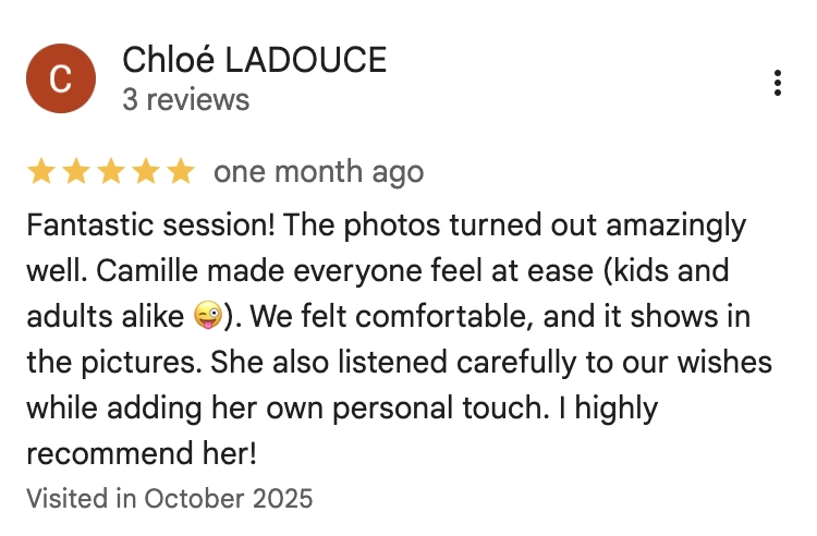 Fantastic session! The photos turned out amazingly well. Camille made everyone feel at ease (kids and adults alike ©). We felt comfortable, and it shows in the pictures. She also listened carefully to our wishes while adding her own personal touch. I highly recommend her!